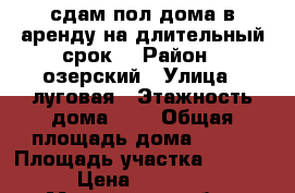 сдам пол дома в аренду на длительный срок. › Район ­ озерский › Улица ­ луговая › Этажность дома ­ 2 › Общая площадь дома ­ 305 › Площадь участка ­ 2 100 › Цена ­ 22 000 - Московская обл., Озерский р-н, Горы с. Недвижимость » Дома, коттеджи, дачи аренда   